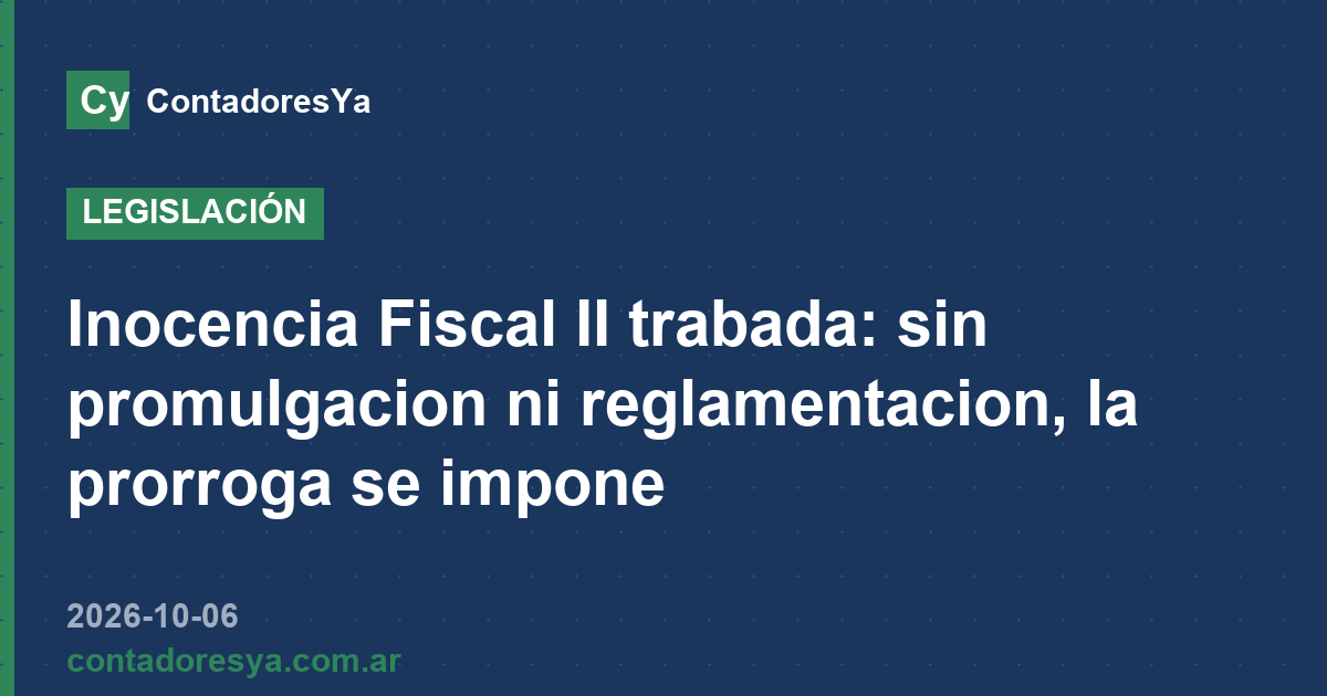 Inocencia Fiscal II trabada: sin promulgacion ni reglamentacion, la prorroga se impone